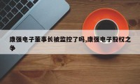 康强电子董事长被监控了吗,康强电子股权之争