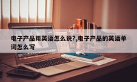 电子产品用英语怎么说?,电子产品的英语单词怎么写