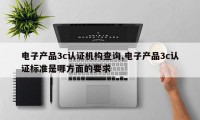 电子产品3c认证机构查询,电子产品3c认证标准是哪方面的要求
