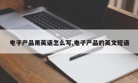 电子产品用英语怎么写,电子产品的英文短语
