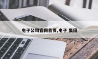 电子公司官网首页,电子 集团