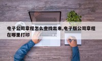 电子公司章程怎么查找出来,电子版公司章程在哪里打印
