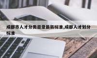 成都市人才分类目录最新标准,成都人才划分标准