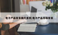 电子产品背景图片素材,电子产品市场背景