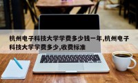 杭州电子科技大学学费多少钱一年,杭州电子科技大学学费多少,收费标准