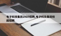 电子科技集团2025招聘,电子科技集团校园招聘