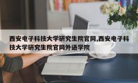 西安电子科技大学研究生院官网,西安电子科技大学研究生院官网外语学院
