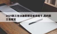 2025新三包法最新规定解读鞋子,鞋的新三包规定