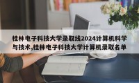 桂林电子科技大学录取线2024计算机科学与技术,桂林电子科技大学计算机录取名单