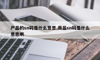 产品的sn码是什么意思,商品sn码是什么意思啊