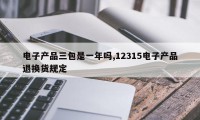 电子产品三包是一年吗,12315电子产品退换货规定