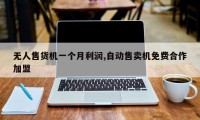 无人售货机一个月利润,自动售卖机免费合作加盟