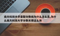 南方科技大学录取分数线为什么这么高,为什么南方科技大学分数长得这么快