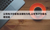 公司电子印章有法律效力吗,公司电子印章办理流程