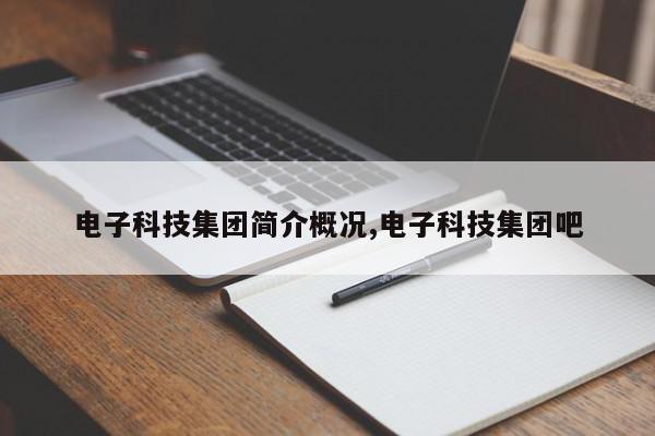 电子科技集团简介概况,电子科技集团吧