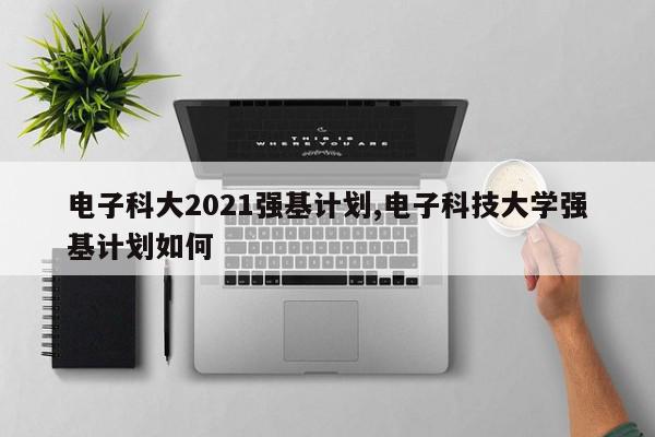 电子科大2021强基计划,电子科技大学强基计划如何