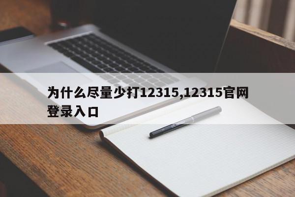 为什么尽量少打12315,12315官网登录入口