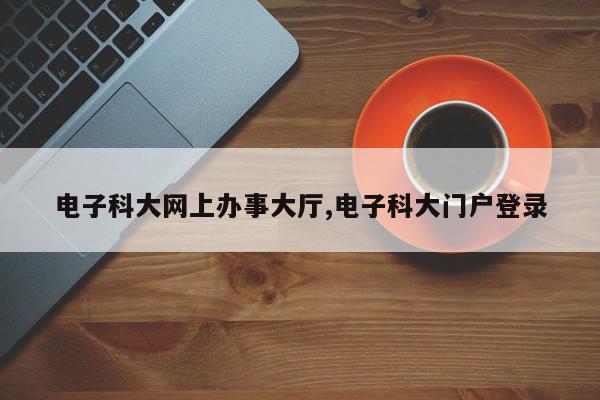 电子科大网上办事大厅,电子科大门户登录