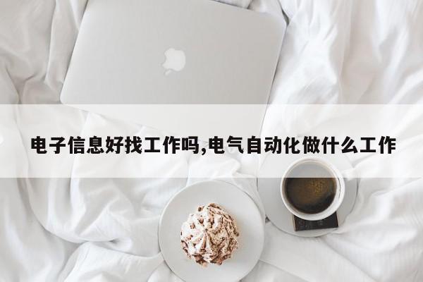 电子信息好找工作吗,电气自动化做什么工作
