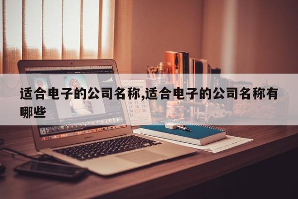 适合电子的公司名称,适合电子的公司名称有哪些