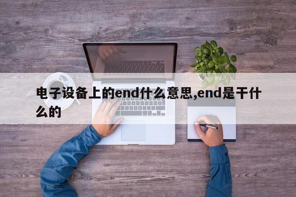 电子设备上的end什么意思,end是干什么的