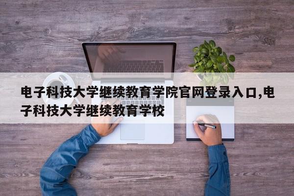 电子科技大学继续教育学院官网登录入口,电子科技大学继续教育学校