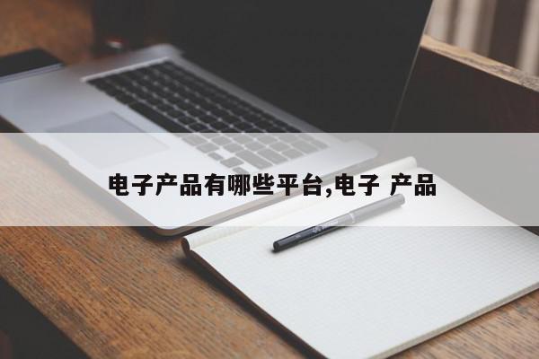 电子产品有哪些平台,电子 产品