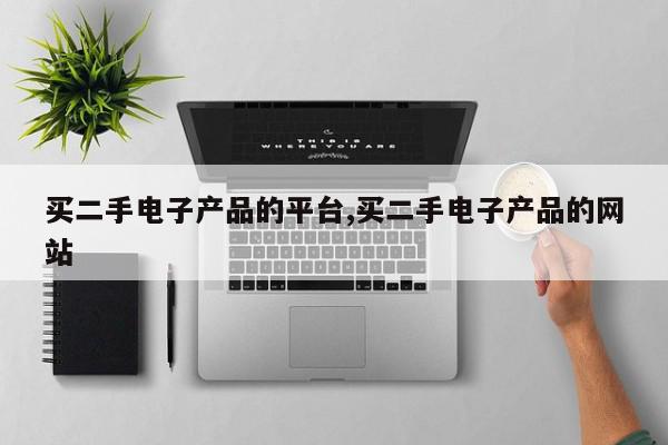 买二手电子产品的平台,买二手电子产品的网站