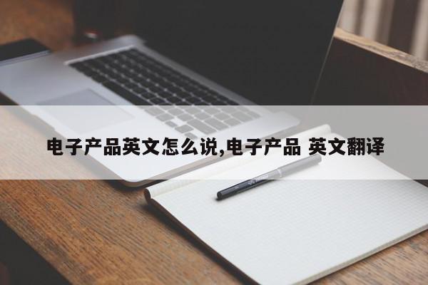 电子产品英文怎么说,电子产品 英文翻译