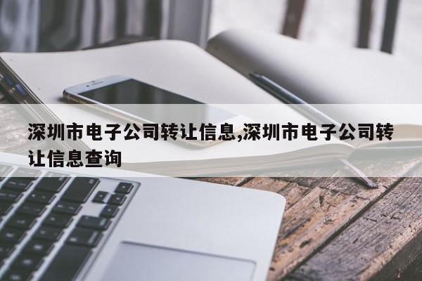 深圳市电子公司转让信息,深圳市电子公司转让信息查询