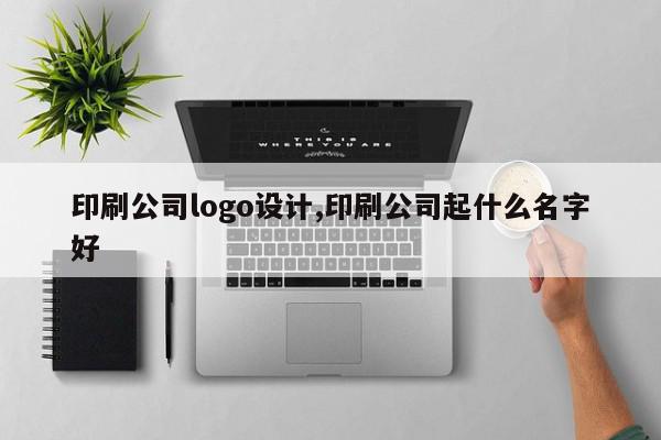 印刷公司logo设计,印刷公司起什么名字好