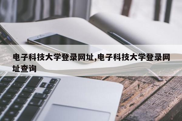 电子科技大学登录网址,电子科技大学登录网址查询