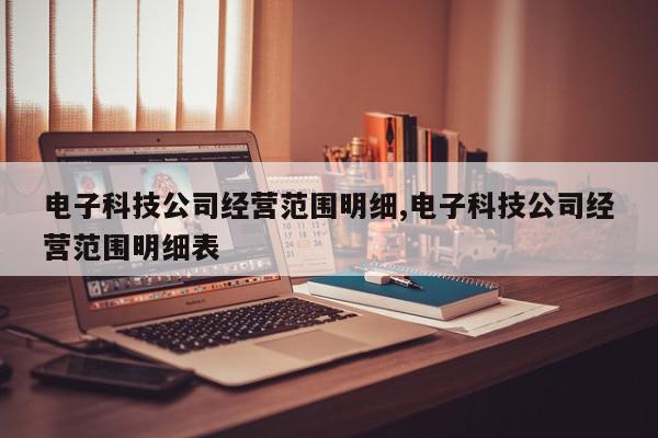 电子科技公司经营范围明细,电子科技公司经营范围明细表