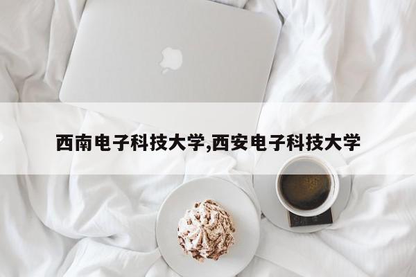 西南电子科技大学,西安电子科技大学
