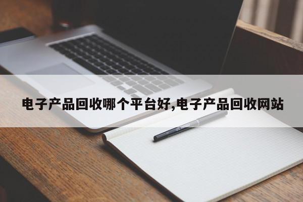 电子产品回收哪个平台好,电子产品回收网站