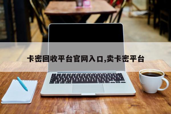 卡密回收平台官网入口,卖卡密平台