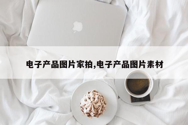 电子产品图片家拍,电子产品图片素材