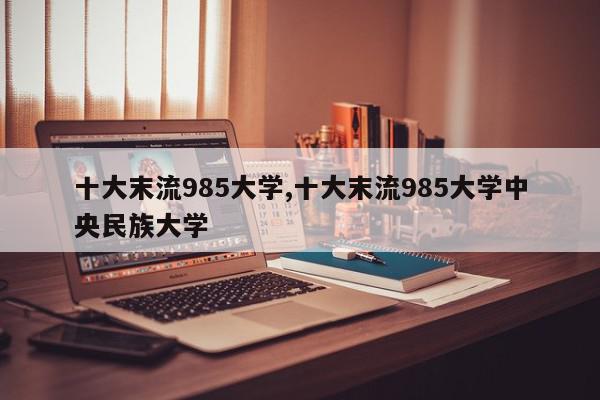 十大末流985大学,十大末流985大学中央民族大学