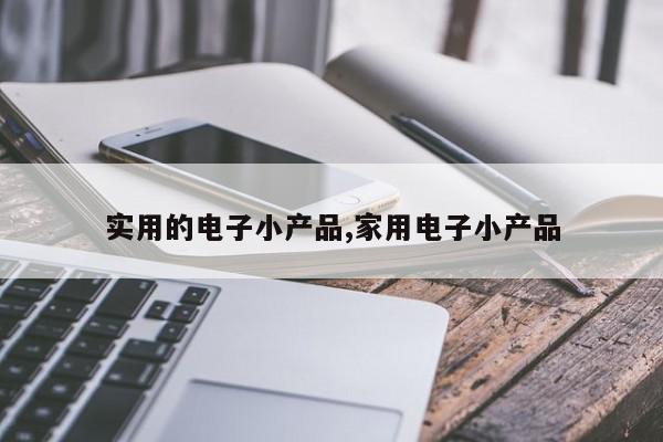 实用的电子小产品,家用电子小产品
