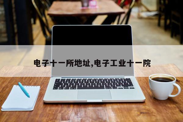 电子十一所地址,电子工业十一院